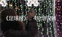 《足球报》：4月增设转会窗口 联赛最早4月开