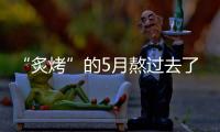 “炙烤”的5月熬过去了
，接下来还会更热吗？