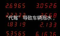 “代驾”导致车辆泡水，谁来承担赔偿责任？