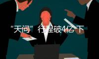 “天问”行程破4亿 下月“刹车”入环火轨道