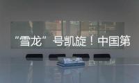 “雪龙”号凯旋！中国第41次南极考察队主要任务完成