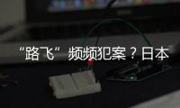“路飞”频频犯案？日本“治安神话”不再