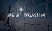 “高新造”获GAS科创奖—产品创新奖！