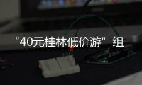 “40元桂林低价游”组团社拟被罚10万！已被吊销许可证