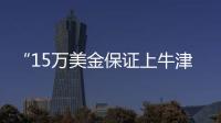 “15万美金保证上牛津”：被“保录取”陷阱吞噬的留学生