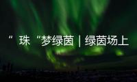 ”珠“梦绿茵｜绿茵场上向阳花开！