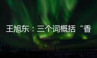 王旭东	：三个词概括“香港新印象”