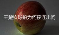 王楚钦球拍为何接连出问题？暴露赛事组织漏洞
