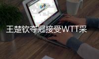 王楚钦夺冠接受WTT采访！回应平静心态彰显成熟�，再度强调总结！
