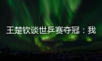 王楚钦谈世乒赛夺冠
	：我兑现了世界杯失利后对王皓教练的承诺