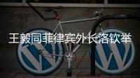 王毅同菲律宾外长洛钦举行会谈