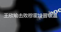 王欣瑜击败穆霍娃晋级温网女单第二轮，郑钦文止步首轮