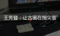 王芳登	：让古画在指尖重生 让岭南苏裱在珠海生根