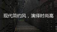 现代简约风，演绎时尚高级气质!