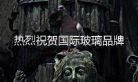 热烈祝贺国际玻璃品牌