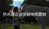 热水器企业突破传统营销 破茧重生