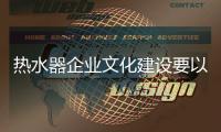 热水器企业文化建设要以人为落脚点