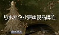 热水器企业要重视品牌的宣传与推广