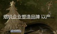 烟机企业塑造品牌 以产品和产品评价为中心