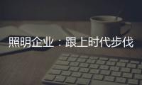 照明企业�：跟上时代步伐 实施改革换新貌迫在眉睫