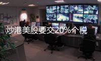炒港美股要交20%个税？今年补税通知密集
�，境外收入征税法律层面并不“突然”