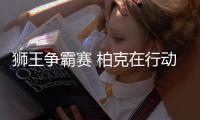 狮王争霸赛 柏克在行动，利刃出鞘、全力以赴