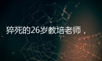 猝死的26岁教培老师�，没等到婚礼