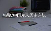 特稿/中国梦从历史启航 向复兴驶去
