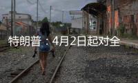 特朗普：4月2日起对全球展开“对等关税”