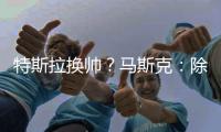 特斯拉换帅？马斯克：除非我去世