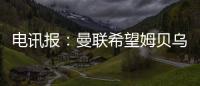 电讯报：曼联希望姆贝乌莫本周取得突破�，还希望签下中后卫