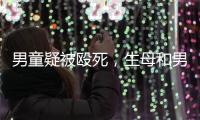 男童疑被殴死
，生母和男友被刑拘：最后三天监控透露了什么