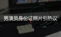 男演员身份证照片引热议
，证件照怎样拍才规范？
