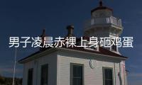 男子凌晨赤裸上身砸鸡蛋，还拿棍棒不停敲车
	，业主
：没有一个保安有反应
