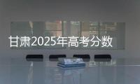 甘肃2025年高考分数线公布