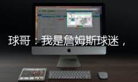 球哥：我是詹姆斯球迷�，所以我小时候也看骑士的比赛！