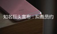 知名巨头宣布：拟裁员约9000人
！2个月前刚裁员7000人