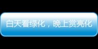 白天看绿化	，晚上赏亮化