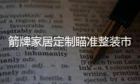 箭牌家居定制瞄准整装市场，双渠道出击!