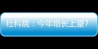 社科院	：今年增长上望7.8%