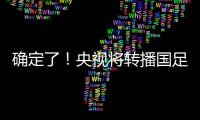 确定了！央视将转播国足
，就在今晚