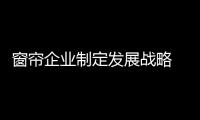 窗帘企业制定发展战略 服务于人们