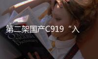 第二架国产C919“入列” 与首架机搭档执飞沪蓉快线