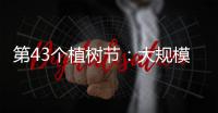 第43个植树节
：大规模国土绿化行动面临哪些新形势？