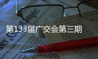 第133届广交会第三期展会启幕，前两期累计客流超220万人次