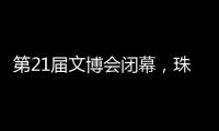 第21届文博会闭幕，珠海展台展现多元魅力与创新活力！