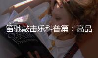 笛驰敲击乐科普篇：高品质的敲击乐器这样选