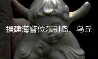 福建海警位东引岛、乌丘屿附近海域开展综合执法巡查