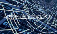 网友调侃国足失败后8大借口  每次总结基本1规律