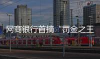 网商银行首摘“罚金之王”｜金融合规月榜